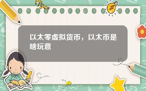 以太零虚拟货币，以太币是啥玩意