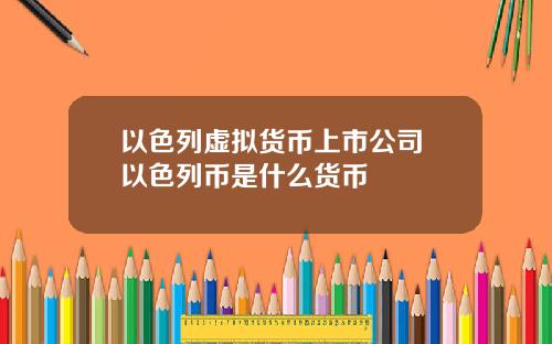以色列虚拟货币上市公司 以色列币是什么货币