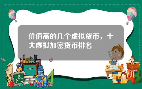 价值高的几个虚拟货币，十大虚拟加密货币排名