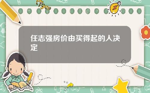 任志强房价由买得起的人决定