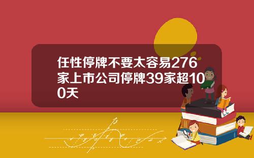 任性停牌不要太容易276家上市公司停牌39家超100天
