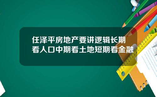 任泽平房地产要讲逻辑长期看人口中期看土地短期看金融