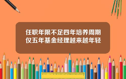 任职年限不足四年培养周期仅五年基金经理越来越年轻