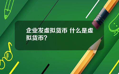 企业发虚拟货币 什么是虚拟货币？