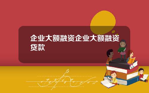 企业大额融资企业大额融资贷款
