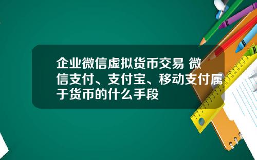 企业微信虚拟货币交易 微信支付、支付宝、移动支付属于货币的什么手段