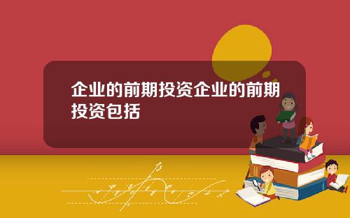 企业的前期投资企业的前期投资包括