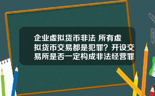 企业虚拟货币非法 所有虚拟货币交易都是犯罪？开设交易所是否一定构成非法经营罪？