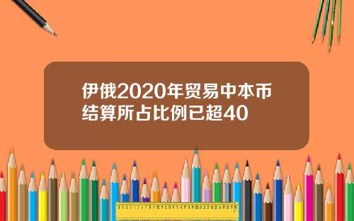 伊俄2020年贸易中本币结算所占比例已超40