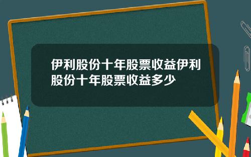 伊利股份十年股票收益伊利股份十年股票收益多少