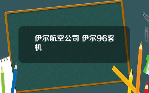 伊尔航空公司 伊尔96客机