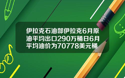 伊拉克石油部伊拉克6月原油平均出口290万桶日6月平均油价为70778美元桶