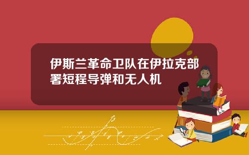 伊斯兰革命卫队在伊拉克部署短程导弹和无人机