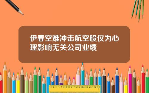 伊春空难冲击航空股仅为心理影响无关公司业绩