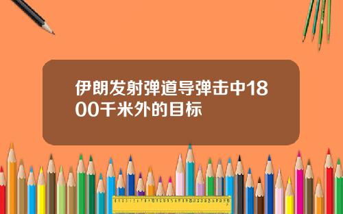 伊朗发射弹道导弹击中1800千米外的目标