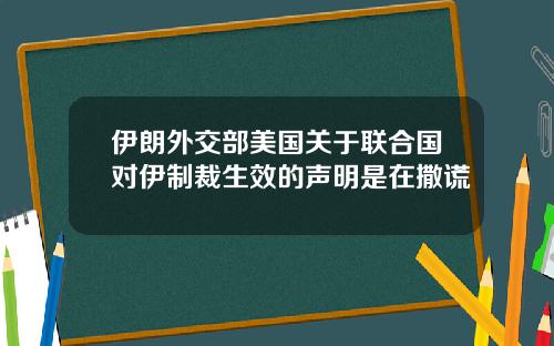 伊朗外交部美国关于联合国对伊制裁生效的声明是在撒谎