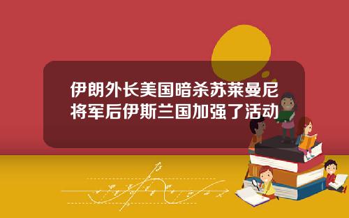 伊朗外长美国暗杀苏莱曼尼将军后伊斯兰国加强了活动