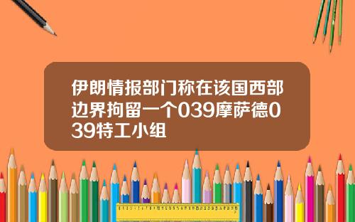 伊朗情报部门称在该国西部边界拘留一个039摩萨德039特工小组