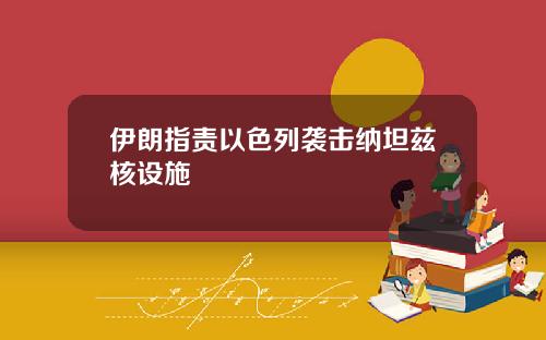 伊朗指责以色列袭击纳坦兹核设施