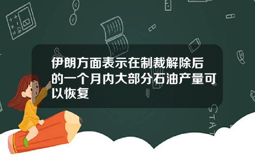 伊朗方面表示在制裁解除后的一个月内大部分石油产量可以恢复