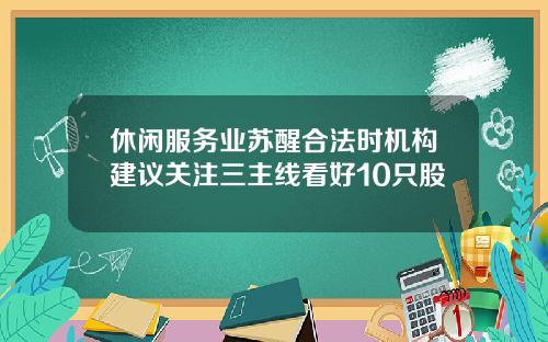 休闲服务业苏醒合法时机构建议关注三主线看好10只股