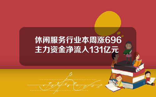 休闲服务行业本周涨696主力资金净流入131亿元