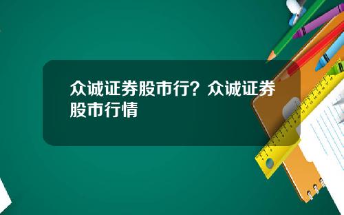 众诚证券股市行？众诚证券股市行情