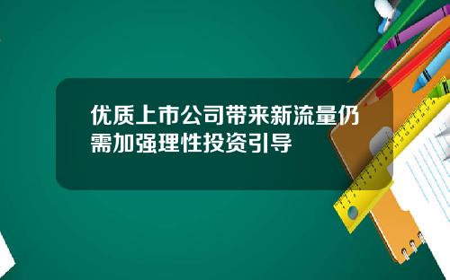 优质上市公司带来新流量仍需加强理性投资引导