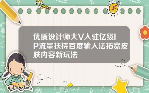 优质设计师大V入驻亿级IP流量扶持百度输入法拓宽皮肤内容新玩法