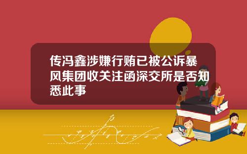 传冯鑫涉嫌行贿已被公诉暴风集团收关注函深交所是否知悉此事
