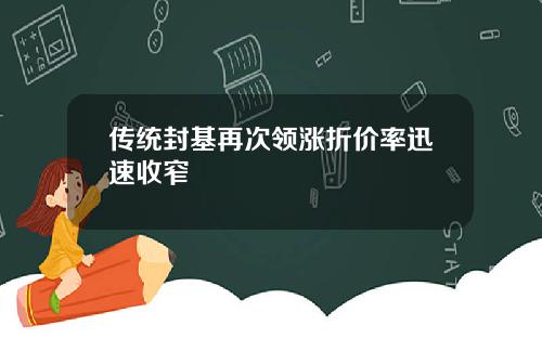 传统封基再次领涨折价率迅速收窄