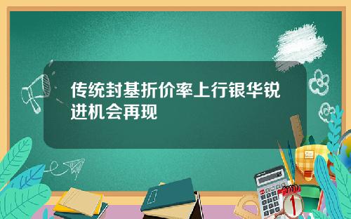 传统封基折价率上行银华锐进机会再现