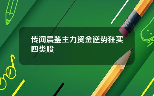 传闻晨鉴主力资金逆势狂买四类股