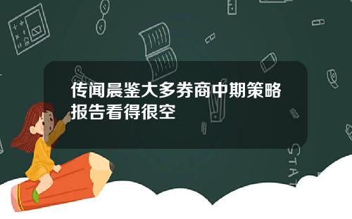 传闻晨鉴大多券商中期策略报告看得很空