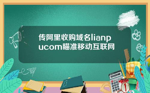 传阿里收购域名lianpucom瞄准移动互联网