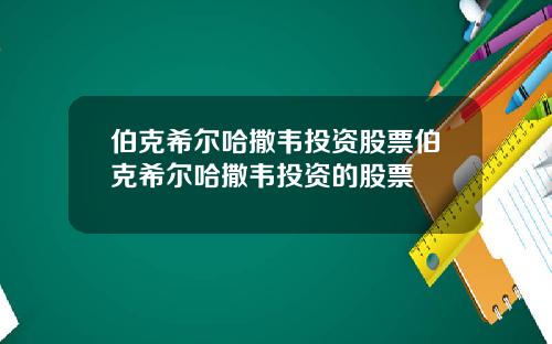 伯克希尔哈撒韦投资股票伯克希尔哈撒韦投资的股票