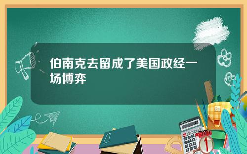 伯南克去留成了美国政经一场博弈