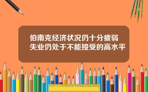 伯南克经济状况仍十分疲弱失业仍处于不能接受的高水平