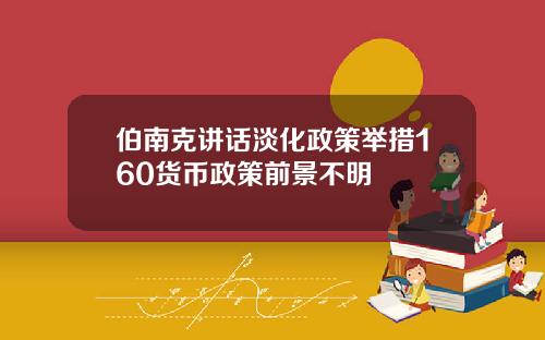 伯南克讲话淡化政策举措160货币政策前景不明