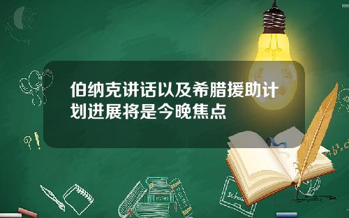 伯纳克讲话以及希腊援助计划进展将是今晚焦点