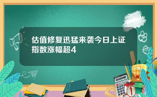 估值修复迅猛来袭今日上证指数涨幅超4