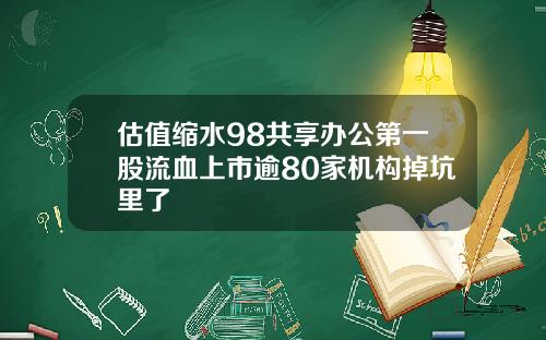 估值缩水98共享办公第一股流血上市逾80家机构掉坑里了