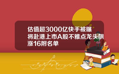 估值超3000亿快手被曝将赴港上市A股不雅点龙头飙涨16附名单