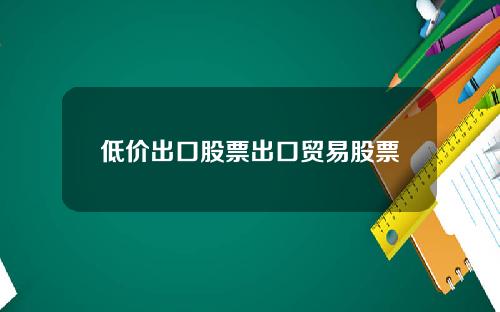 低价出口股票出口贸易股票