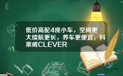 低价高配4座小车，空间更大续航更长，养车更便宜，科莱威CLEVER