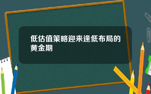 低估值策略迎来逢低布局的黄金期