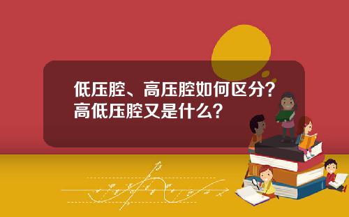 低压腔、高压腔如何区分？高低压腔又是什么？