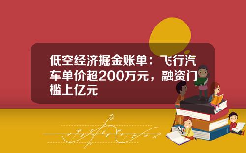 低空经济掘金账单：飞行汽车单价超200万元，融资门槛上亿元