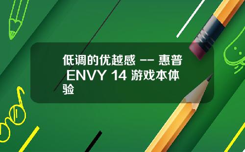 低调的优越感 -- 惠普 ENVY 14 游戏本体验