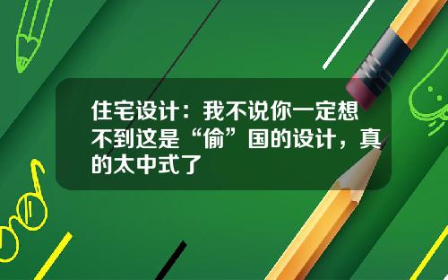 住宅设计：我不说你一定想不到这是“偷”国的设计，真的太中式了